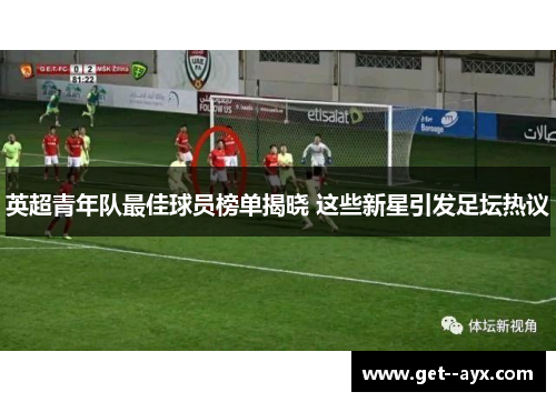 英超青年队最佳球员榜单揭晓 这些新星引发足坛热议