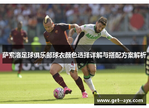 萨索洛足球俱乐部球衣颜色选择详解与搭配方案解析