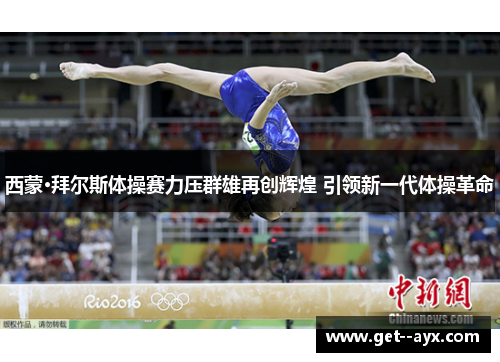西蒙·拜尔斯体操赛力压群雄再创辉煌 引领新一代体操革命