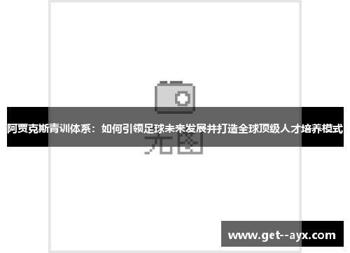阿贾克斯青训体系:如何引领足球未来发展并打造全球顶级人才培养模式 阿贾克斯青训体系:如何引领足球未来发展并打造全球顶级人才培养模式