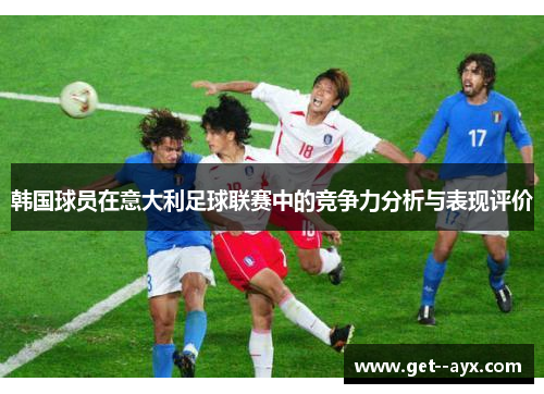 韩国球员在意大利足球联赛中的竞争力分析与表现评价