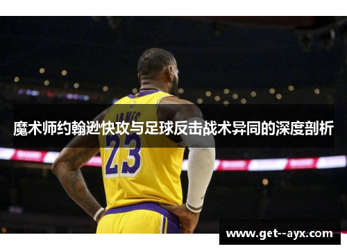 魔术师约翰逊快攻与足球反击战术异同的深度剖析 魔术师约翰逊快攻与足球反击战术异同的深度剖析