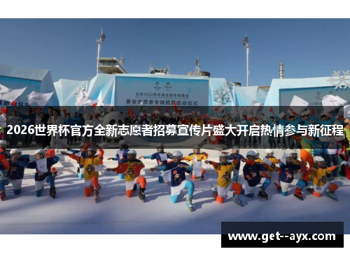 2026世界杯官方全新志愿者招募宣传片盛大开启热情参与新征程 2026世界杯官方全新志愿者招募宣传片盛大开启热情参与新征程