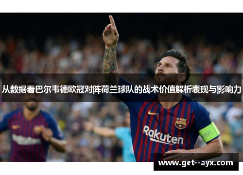 从数据看巴尔韦德欧冠对阵荷兰球队的战术价值解析表现与影响力