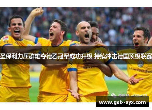 圣保利力压群雄夺德乙冠军成功升级 持续冲击德国顶级联赛 圣保利力压群雄夺德乙冠军成功升级 持续冲击德国顶级联赛
