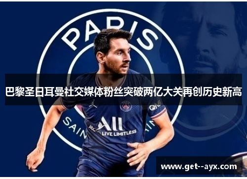 巴黎圣日耳曼社交媒体粉丝突破两亿大关再创历史新高 巴黎圣日耳曼社交媒体粉丝突破两亿大关再创历史新高