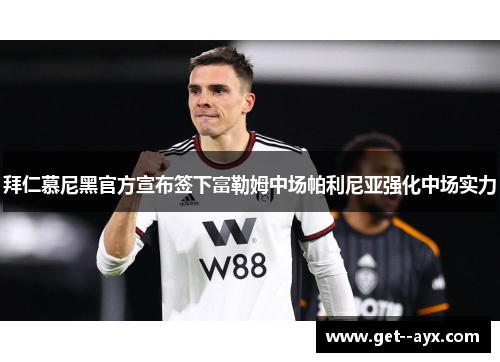拜仁慕尼黑官方宣布签下富勒姆中场帕利尼亚强化中场实力 拜仁慕尼黑官方宣布签下富勒姆中场帕利尼亚强化中场实力
