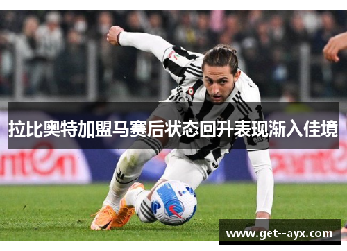 拉比奥特加盟马赛后状态回升表现渐入佳境 拉比奥特加盟马赛后状态回升表现渐入佳境