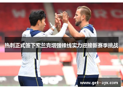 热刺正式签下索兰克增强锋线实力迎接新赛季挑战 热刺正式签下索兰克增强锋线实力迎接新赛季挑战