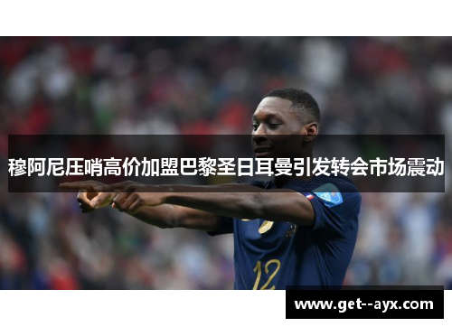 穆阿尼压哨高价加盟巴黎圣日耳曼引发转会市场震动