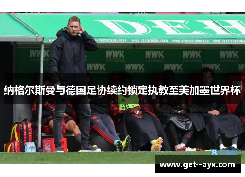 纳格尔斯曼与德国足协续约锁定执教至美加墨世界杯