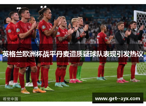 英格兰欧洲杯战平丹麦遭质疑球队表现引发热议 英格兰欧洲杯战平丹麦遭质疑球队表现引发热议