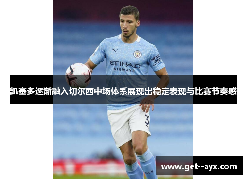 凯塞多逐渐融入切尔西中场体系展现出稳定表现与比赛节奏感 凯塞多逐渐融入切尔西中场体系展现出稳定表现与比赛节奏感