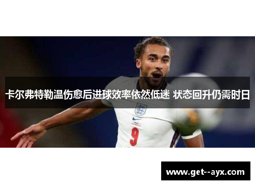 卡尔弗特勒温伤愈后进球效率依然低迷 状态回升仍需时日