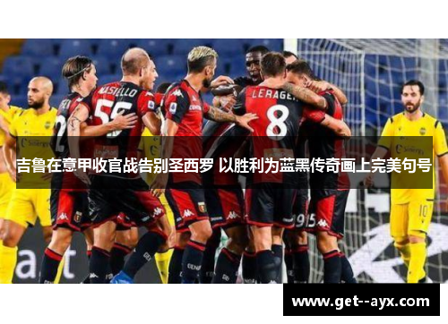 吉鲁在意甲收官战告别圣西罗 以胜利为蓝黑传奇画上完美句号