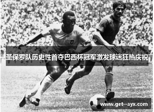 圣保罗队历史性首夺巴西杯冠军激发球迷狂热庆祝