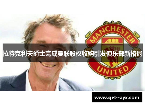 拉特克利夫爵士完成曼联股权收购引发俱乐部新格局