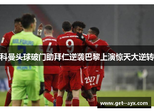 科曼头球破门助拜仁逆袭巴黎上演惊天大逆转