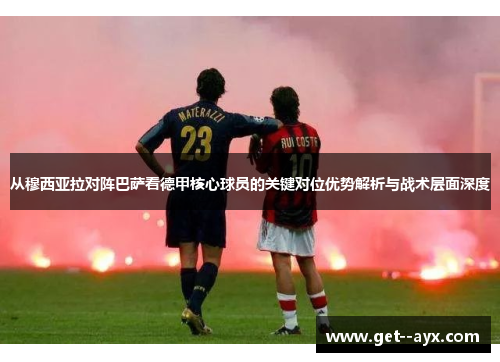从穆西亚拉对阵巴萨看德甲核心球员的关键对位优势解析与战术层面深度