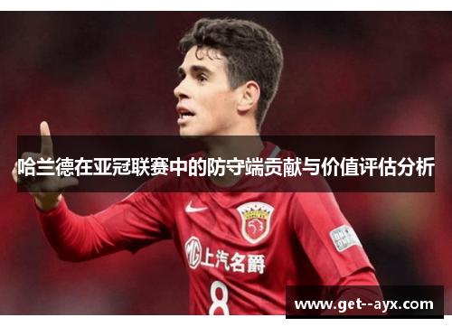 哈兰德在亚冠联赛中的防守端贡献与价值评估分析