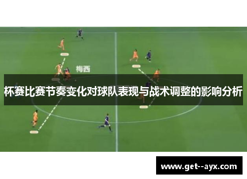 杯赛比赛节奏变化对球队表现与战术调整的影响分析