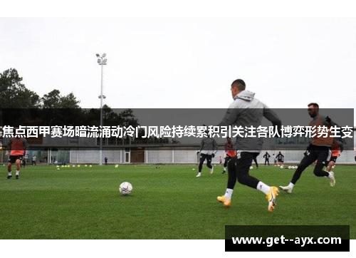 焦点西甲赛场暗流涌动冷门风险持续累积引关注各队博弈形势生变