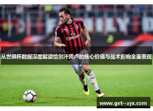 从世俱杯数据深度解读恰尔汗奥卢的核心价值与战术影响全面表现 从世俱杯数据深度解读恰尔汗奥卢的核心价值与战术影响全面表现