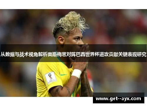 从数据与战术视角解析奥斯梅恩对阵巴西世界杯进攻贡献关键表现研究 从数据与战术视角解析奥斯梅恩对阵巴西世界杯进攻贡献关键表现研究