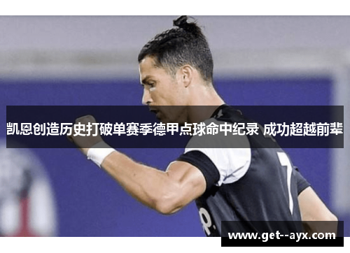 凯恩创造历史打破单赛季德甲点球命中纪录 成功超越前辈 凯恩创造历史打破单赛季德甲点球命中纪录 成功超越前辈