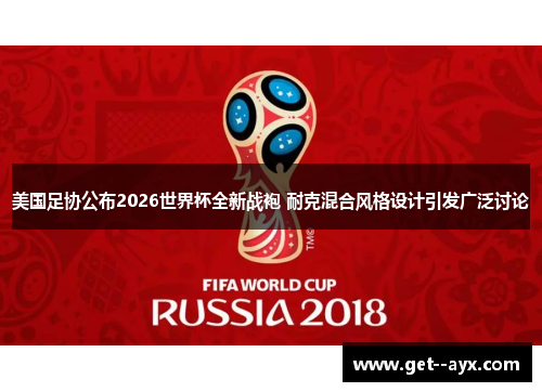 美国足协公布2026世界杯全新战袍 耐克混合风格设计引发广泛讨论 美国足协公布2026世界杯全新战袍 耐克混合风格设计引发广泛讨论