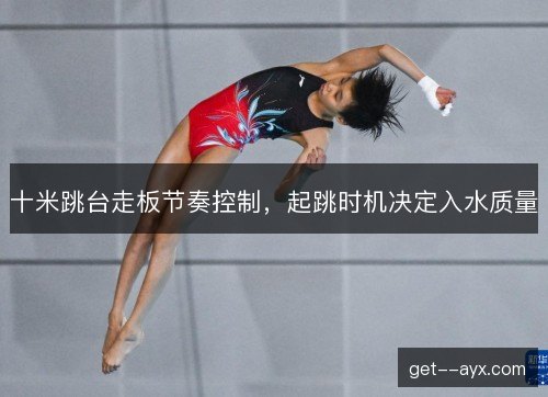 十米跳台走板节奏控制，起跳时机决定入水质量