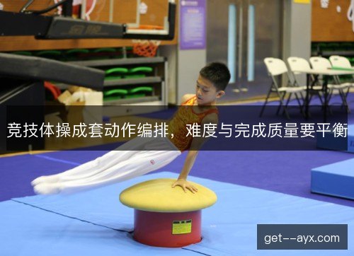 竞技体操成套动作编排，难度与完成质量要平衡